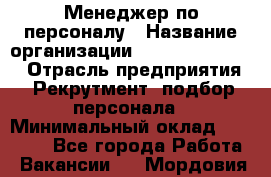 Менеджер по персоналу › Название организации ­ Fusion Service › Отрасль предприятия ­ Рекрутмент, подбор персонала › Минимальный оклад ­ 20 000 - Все города Работа » Вакансии   . Мордовия респ.